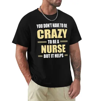 Не обязательно быть сумасшедшей, чтобы быть медсестрой, но это помогает Футболка для мальчика больших размеров мужская одежда